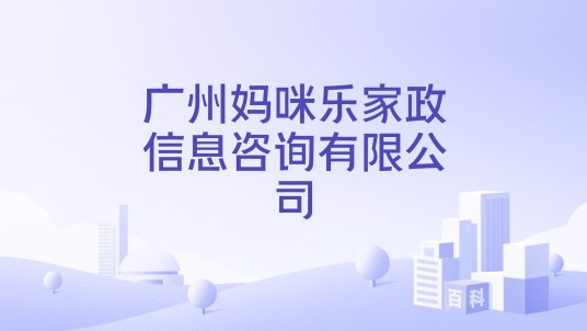 广州妈咪乐家政信息咨询有限公司