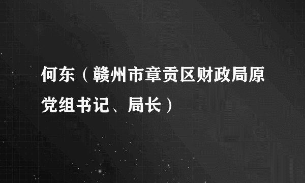 何东(赣州市章贡区财政局原党组书记、局长)
