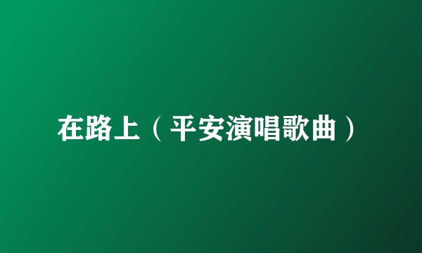 在路上（平安演唱歌曲）