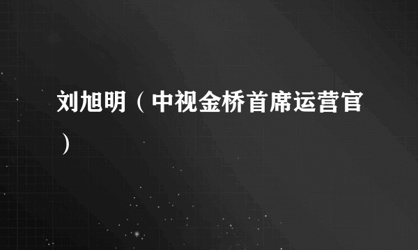 刘旭明（中视金桥首席运营官）