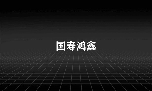 国寿鸿鑫