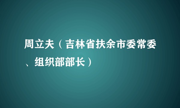 周立夫（吉林省扶余市委常委、组织部部长）