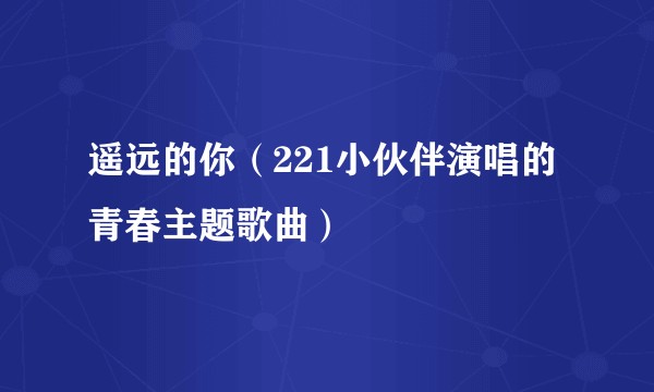 遥远的你（221小伙伴演唱的青春主题歌曲）