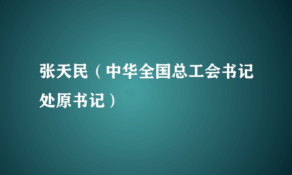 张天民（中华全国总工会书记处原书记）