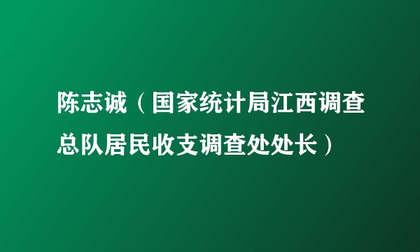 陈志诚（国家统计局江西调查总队居民收支调查处处长）