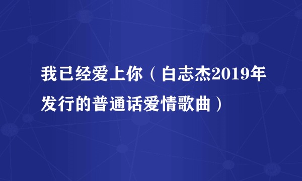 我已经爱上你（白志杰2019年发行的普通话爱情歌曲）