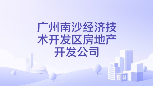 广州南沙经济技术开发区房地产开发公司