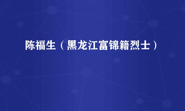 陈福生（黑龙江富锦籍烈士）