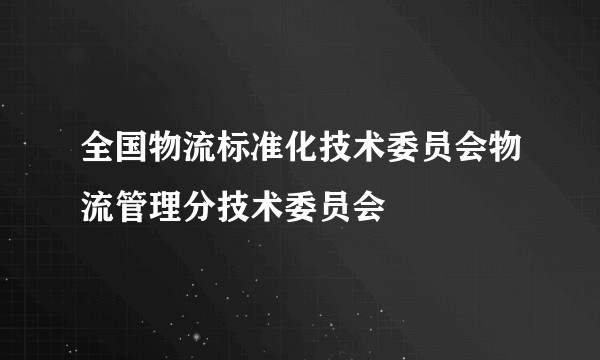 全国物流标准化技术委员会物流管理分技术委员会