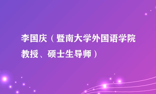李国庆（暨南大学外国语学院教授、硕士生导师）
