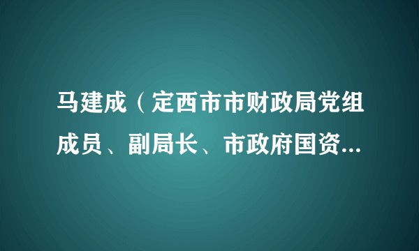 马建成（定西市市财政局党组成员、副局长、市政府国资委主任）