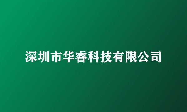 深圳市华睿科技有限公司