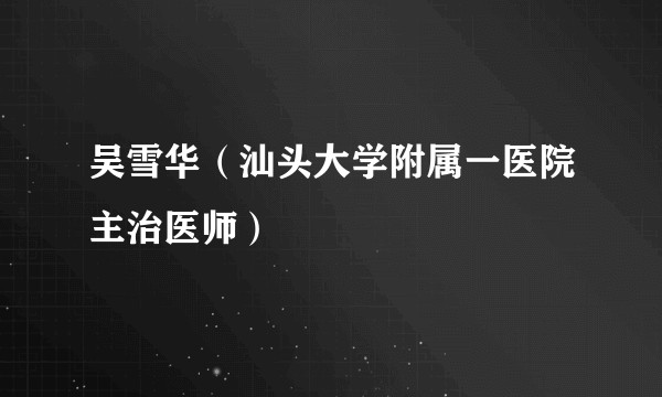 吴雪华(汕头大学附属一医院主治医师)