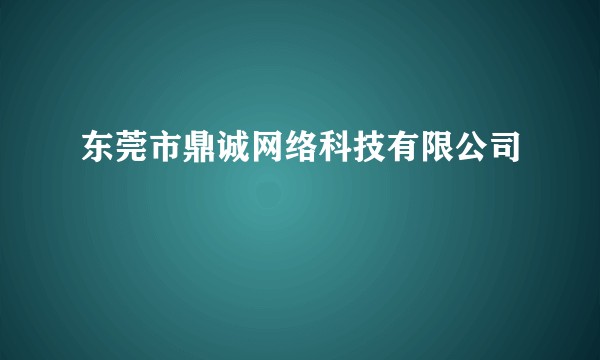 东莞市鼎诚网络科技有限公司