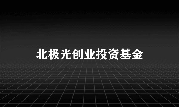 北极光创业投资基金