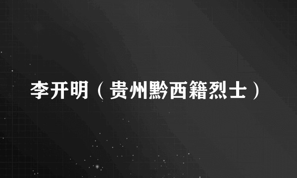 李开明（贵州黔西籍烈士）