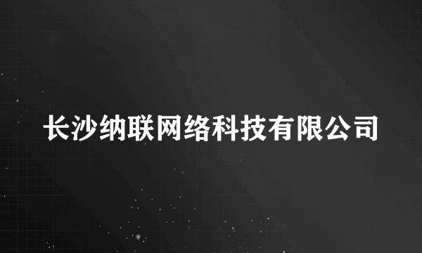 长沙纳联网络科技有限公司