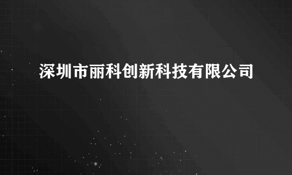深圳市丽科创新科技有限公司