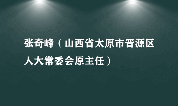 张奇峰（山西省太原市晋源区人大常委会原主任）