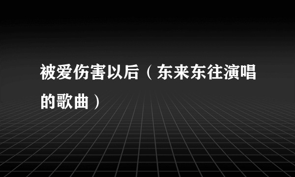 被爱伤害以后（东来东往演唱的歌曲）