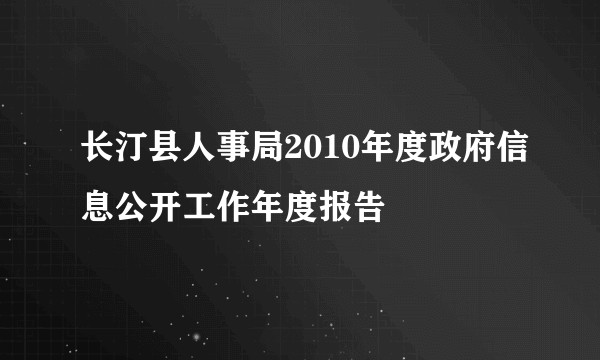 长汀县人事局2010年度政府信息公开工作年度报告