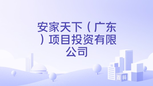安家天下（广东）项目投资有限公司