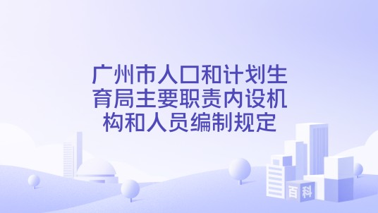 广州市人口和计划生育局主要职责内设机构和人员编制规定