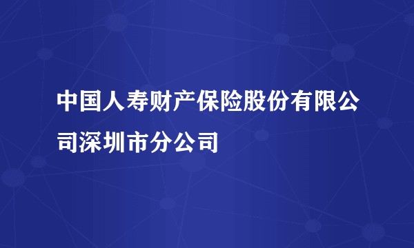 中国人寿财产保险股份有限公司深圳市分公司