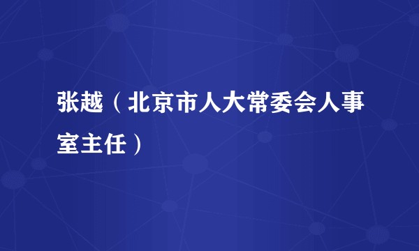 张越（北京市人大常委会人事室主任）