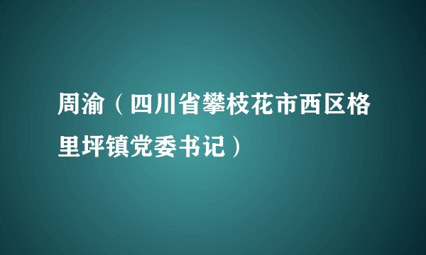 周渝（四川省攀枝花市西区格里坪镇党委书记）