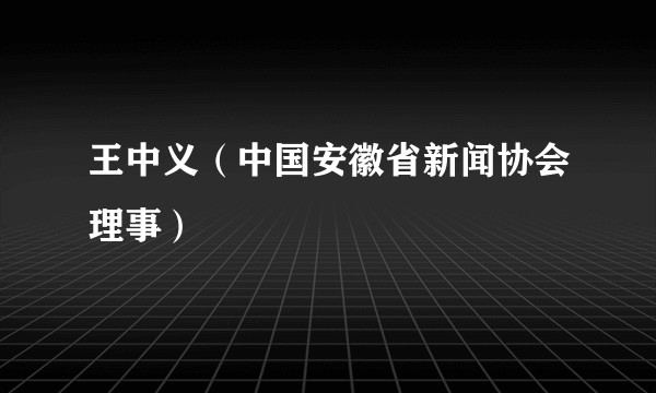 王中义(中国安徽省新闻协会理事)