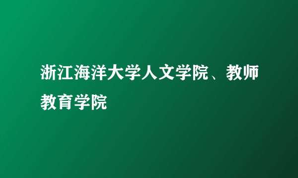 浙江海洋大学人文学院、教师教育学院