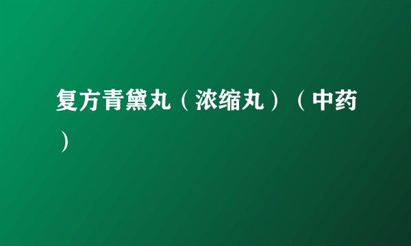复方青黛丸（浓缩丸）（中药）
