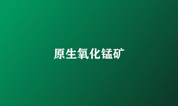 原生氧化锰矿
