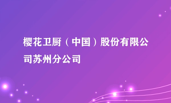 樱花卫厨(中国)股份有限公司苏州分公司