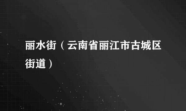 丽水街（云南省丽江市古城区街道）