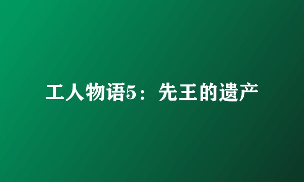 工人物语5:先王的遗产