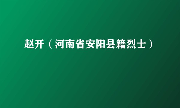 赵开（河南省安阳县籍烈士）
