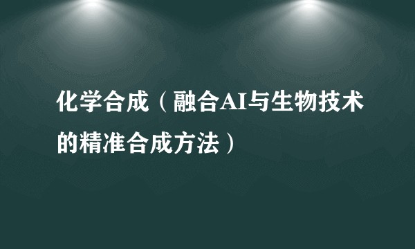 化学合成（融合AI与生物技术的精准合成方法）