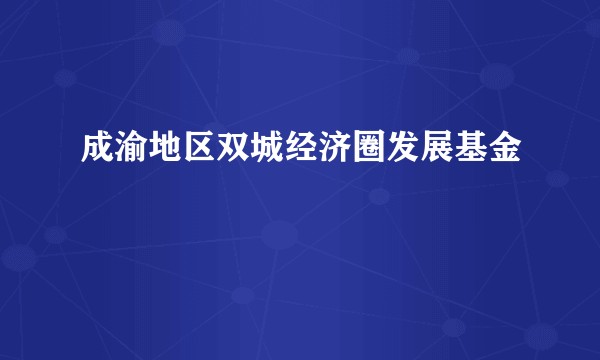 成渝地区双城经济圈发展基金