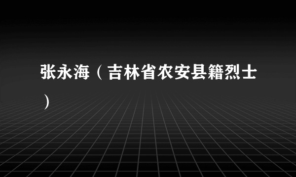 张永海(吉林省农安县籍烈士)