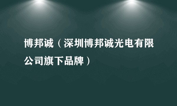 博邦诚（深圳博邦诚光电有限公司旗下品牌）