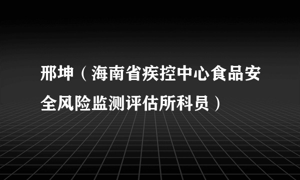 邢坤（海南省疾控中心食品安全风险监测评估所科员）