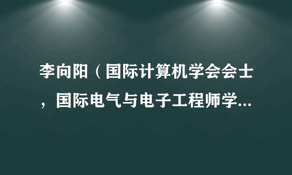 李向阳(国际计算机学会会士,国际电气与电子工程师学会会士,中国科学技术大学计算机科学与技术学院教授)