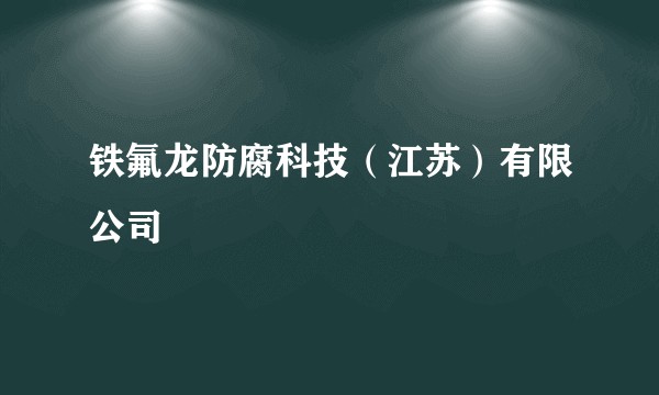 铁氟龙防腐科技（江苏）有限公司