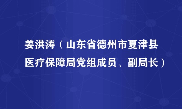 姜洪涛（山东省德州市夏津县医疗保障局党组成员、副局长）