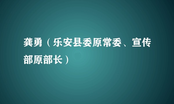 龚勇（乐安县委原常委、宣传部原部长）