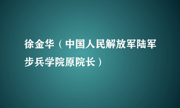 徐金华（中国人民解放军陆军步兵学院原院长）