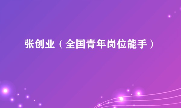 张创业（全国青年岗位能手）