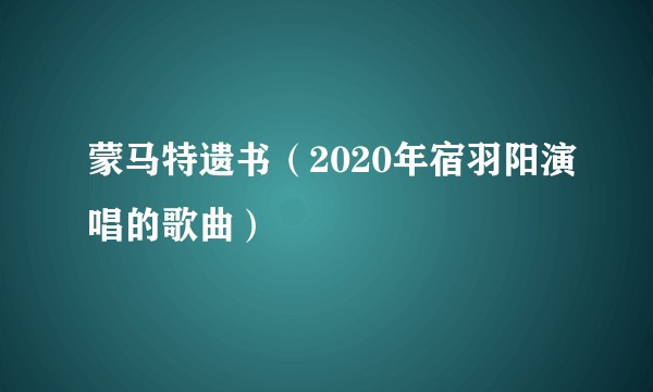 蒙马特遗书(2020年宿羽阳演唱的歌曲)
